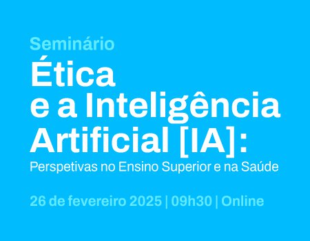 Seminário sobre Ética e a Inteligência Artificial: Perspetivas no Ensino Superior e na Saúde